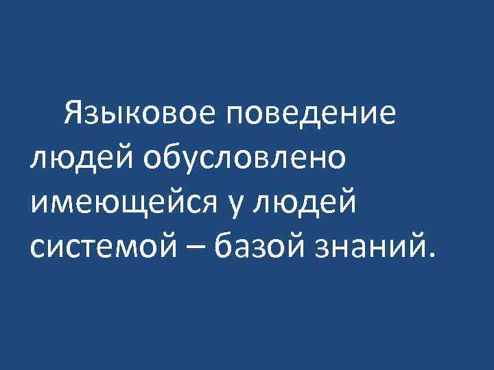  Языковое поведение людей обусловлено имеющейся у людей системой – базой знаний. 