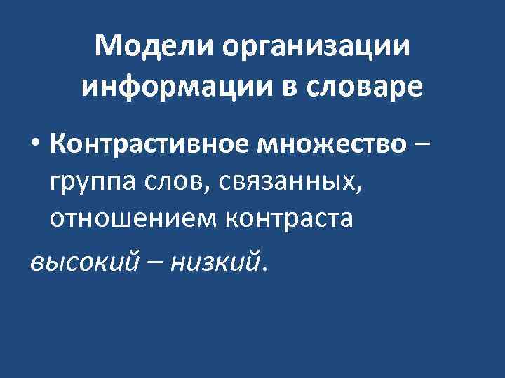 Модели организации информации в словаре • Контрастивное множество – группа слов, связанных, отношением контраста