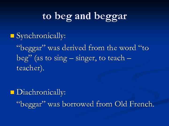 to beg and beggar n Synchronically: “beggar” was derived from the word “to beg”