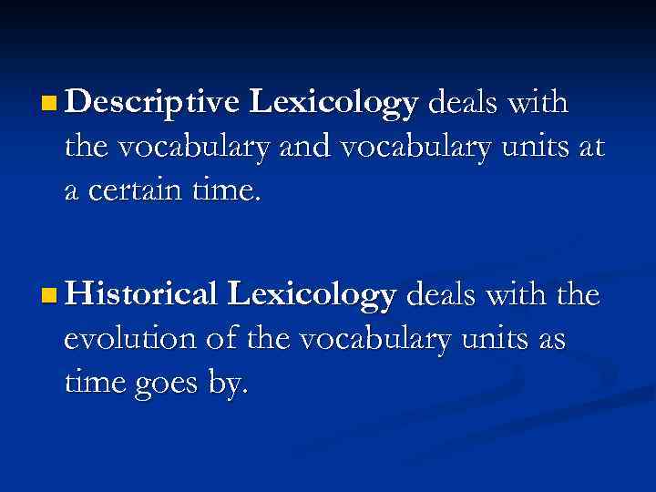 n Descriptive Lexicology deals with the vocabulary and vocabulary units at a certain time.