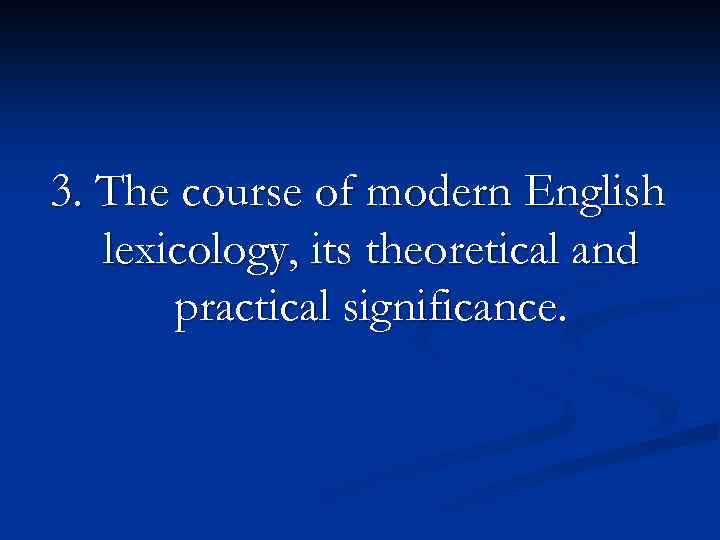 3. The course of modern English lexicology, its theoretical and practical significance. 