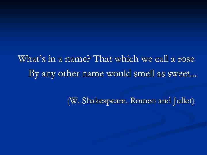 What’s in a name? That which we call a rose By any other name