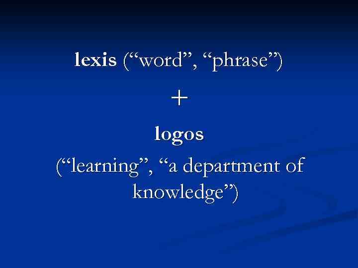 lexis (“word”, “phrase”) + logos (“learning”, “a department of knowledge”) 