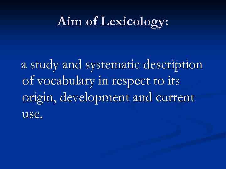 Aim of Lexicology: a study and systematic description of vocabulary in respect to its