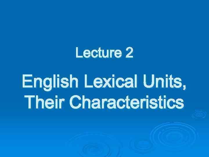 Lecture 2 English Lexical Units, Their Characteristics 