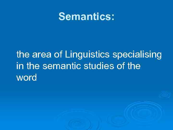 Semantics: the area of Linguistics specialising in the semantic studies of the word 