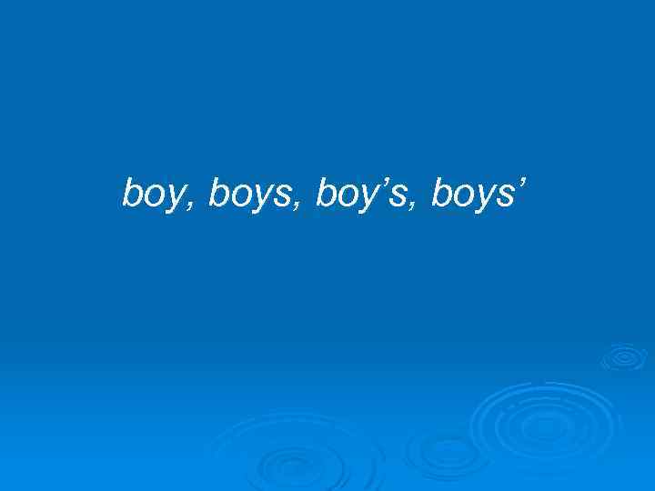 boy, boys, boy’s, boys’ 