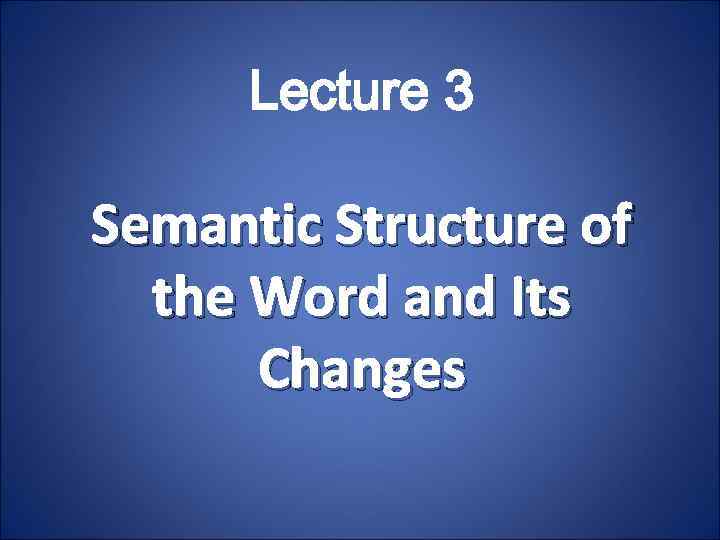 Lecture 3 Semantic Structure of the Word and Its Changes 