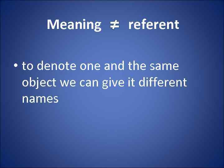 Meaning referent • to denote one and the same object we can give it