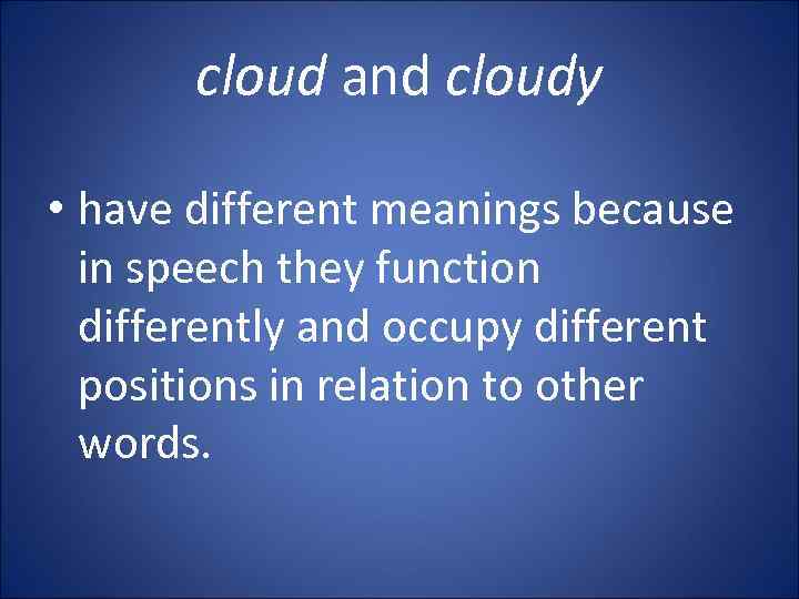 cloud and cloudy • have different meanings because in speech they function differently and