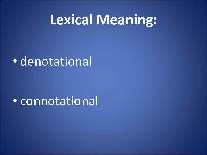 Lexical Meaning: • denotational • connotational 