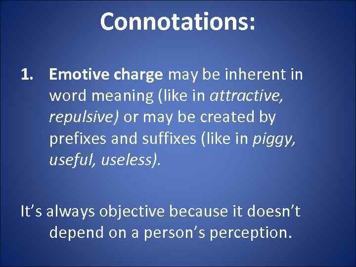Connotations: 1. Emotive charge may be inherent in word meaning (like in attractive, repulsive)