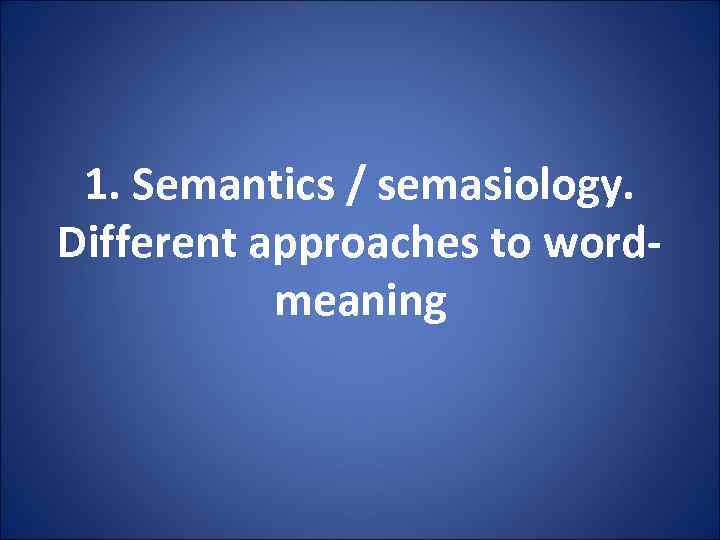 1. Semantics / semasiology. Different approaches to wordmeaning 