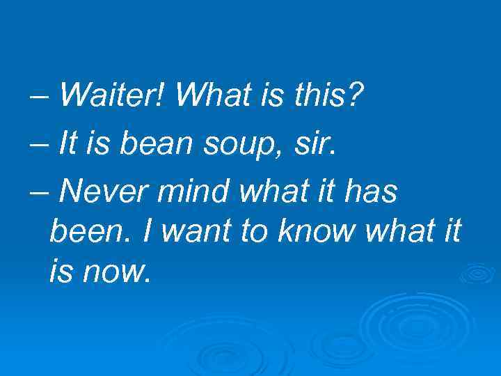 – Waiter! What is this? – It is bean soup, sir. – Never mind