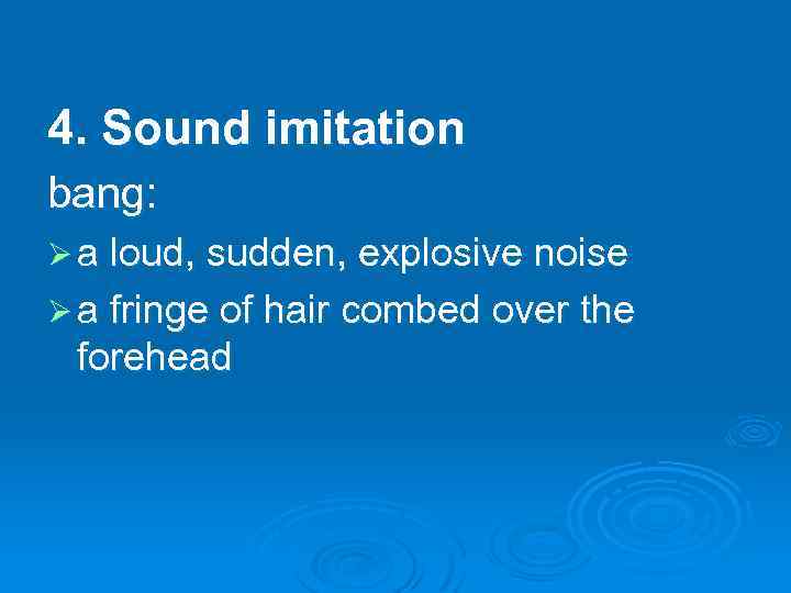 4. Sound imitation bang: Ø a loud, sudden, explosive noise Ø a fringe of