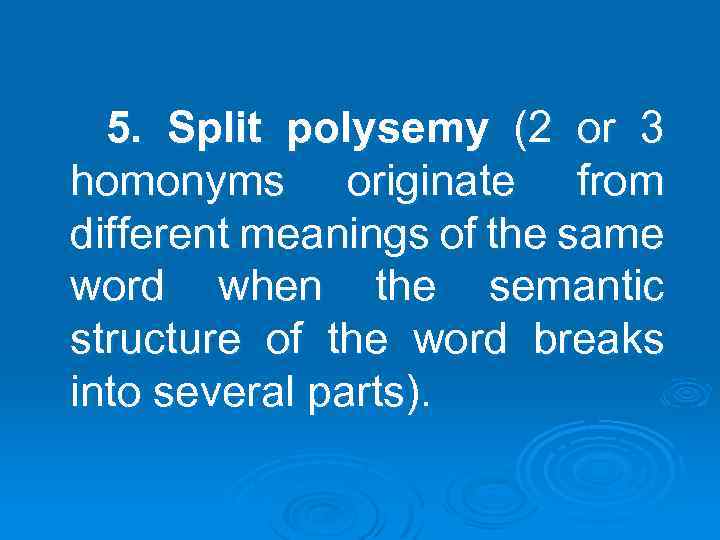 5. Split polysemy (2 or 3 homonyms originate from different meanings of the same