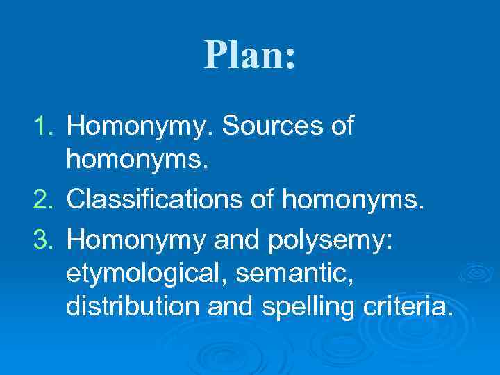 Plan: 1. Homonymy. Sources of homonyms. 2. Classifications of homonyms. 3. Homonymy and polysemy: