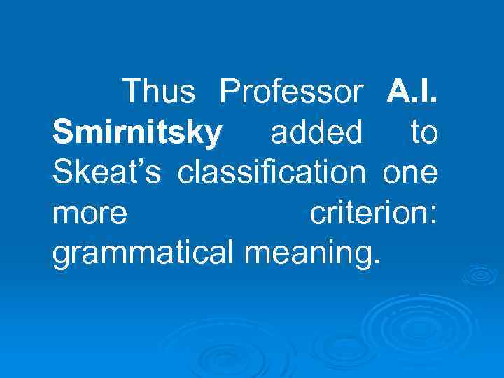 Thus Professor A. I. Smirnitsky added to Skeat’s classification one more criterion: grammatical meaning.