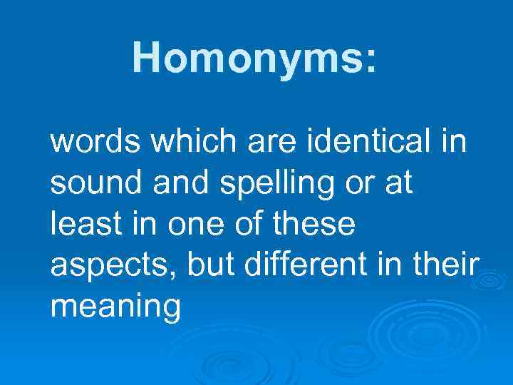 Homonyms: words which are identical in sound and spelling or at least in one