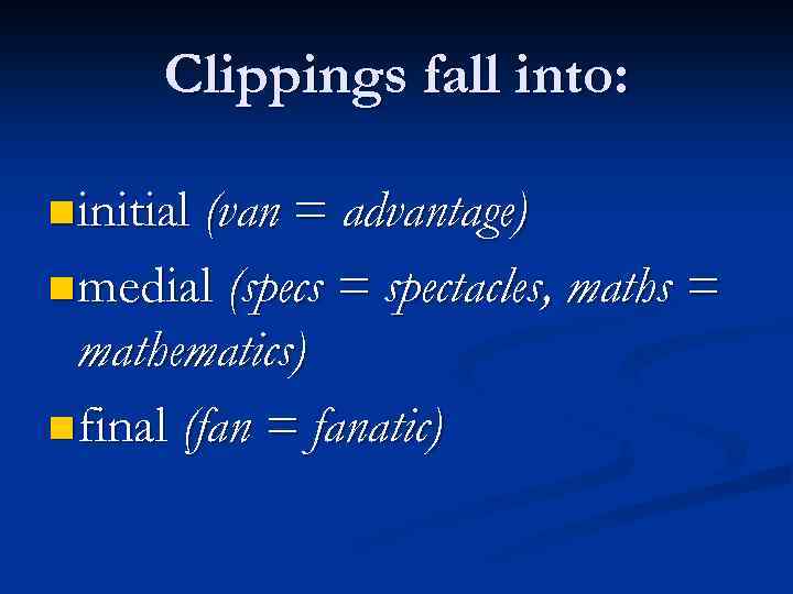 Clippings fall into: n initial (van = advantage) n medial (specs = spectacles, maths