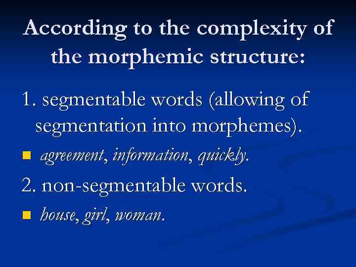 According to the complexity of the morphemic structure: 1. segmentable words (allowing of segmentation