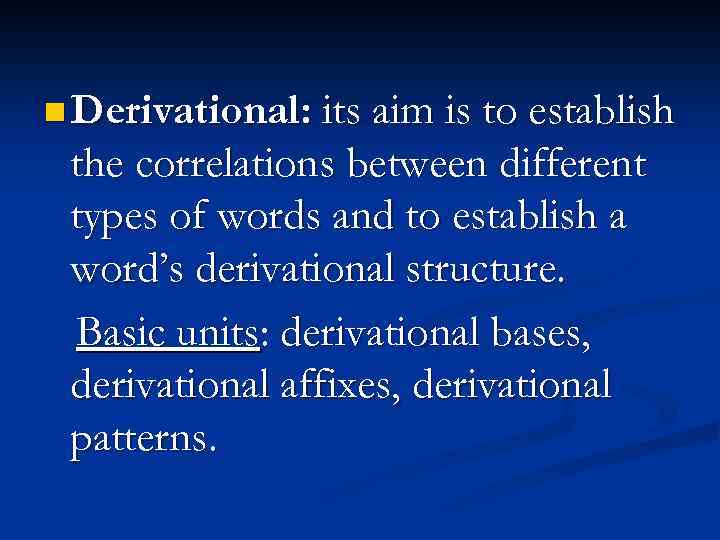 n Derivational: its aim is to establish the correlations between different types of words