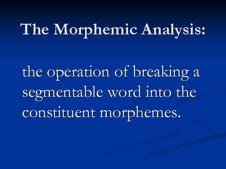 The Morphemic Analysis: the operation of breaking a segmentable word into the constituent morphemes.