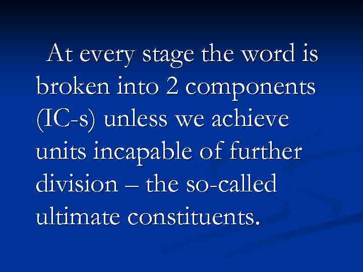 At every stage the word is broken into 2 components (IC-s) unless we achieve