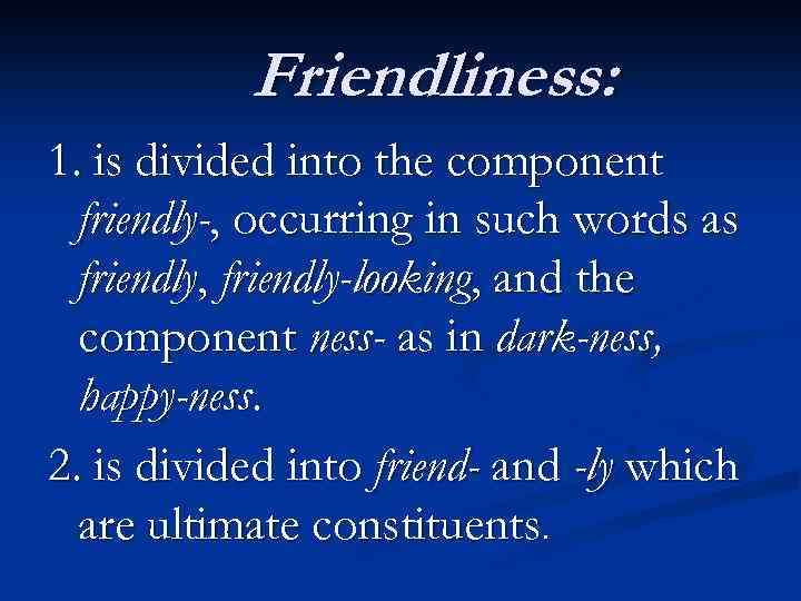 Friendliness: 1. is divided into the component friendly-, occurring in such words as friendly,