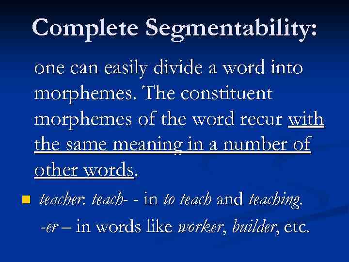 Complete Segmentability: one can easily divide a word into morphemes. The constituent morphemes of