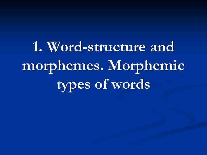 1. Word-structure and morphemes. Morphemic types of words 