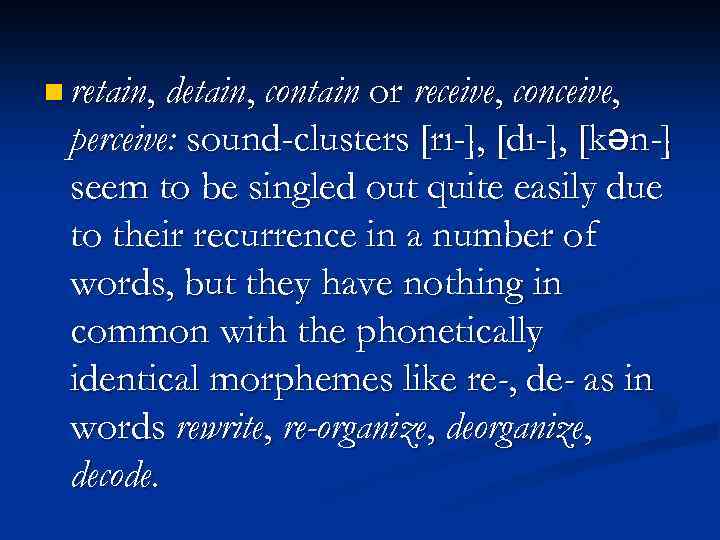 n retain, detain, contain or receive, conceive, perceive: sound-clusters [rı-], [dı-], [kən-] seem to