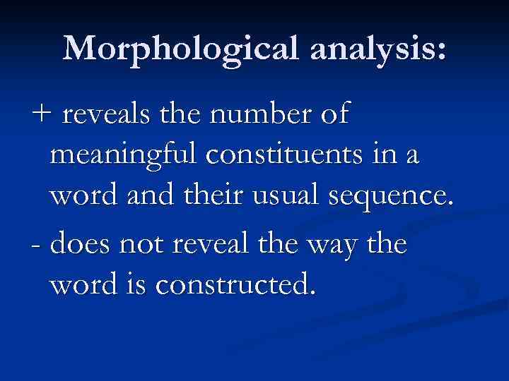 Morphological analysis: + reveals the number of meaningful constituents in a word and their