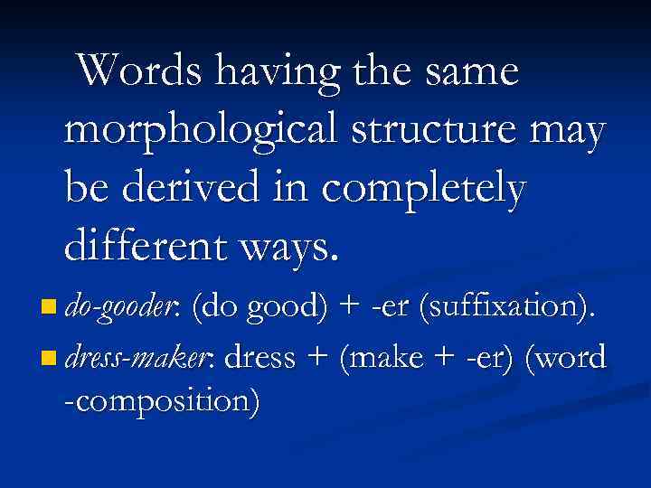 Words having the same morphological structure may be derived in completely different ways. n