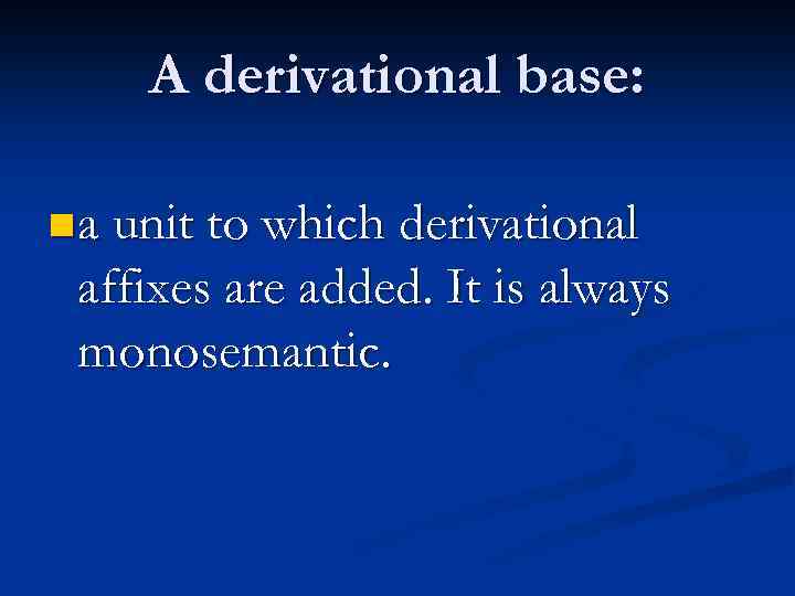 A derivational base: n a unit to which derivational affixes are added. It is