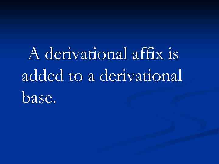 A derivational affix is added to a derivational base. 