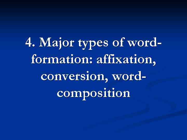 4. Major types of wordformation: affixation, conversion, wordcomposition 