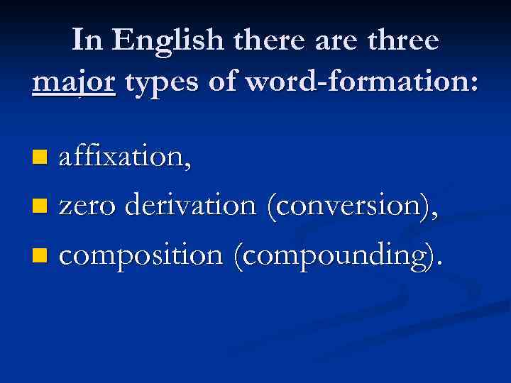 In English there are three major types of word-formation: affixation, n zero derivation (conversion),