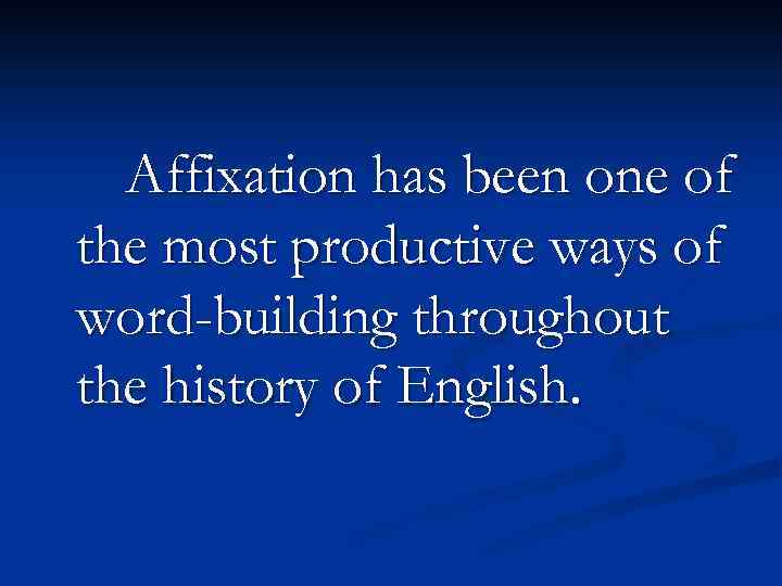 Affixation has been one of the most productive ways of word-building throughout the history