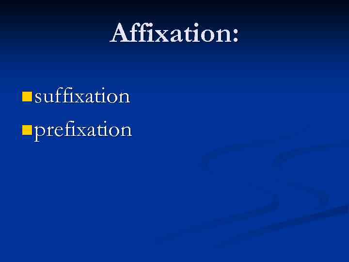 Affixation: n suffixation n prefixation 