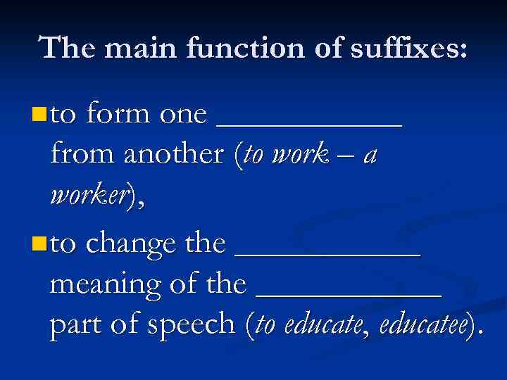 The main function of suffixes: n to form one ______ from another (to work