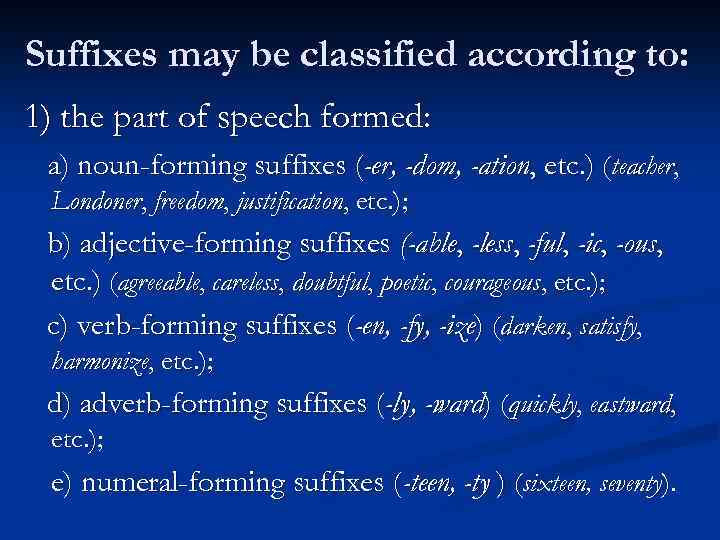 Suffixes may be classified according to: 1) the part of speech formed: a) noun-forming