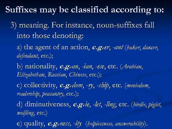 Suffixes may be classified according to: 3) meaning. For instance, noun-suffixes fall into those