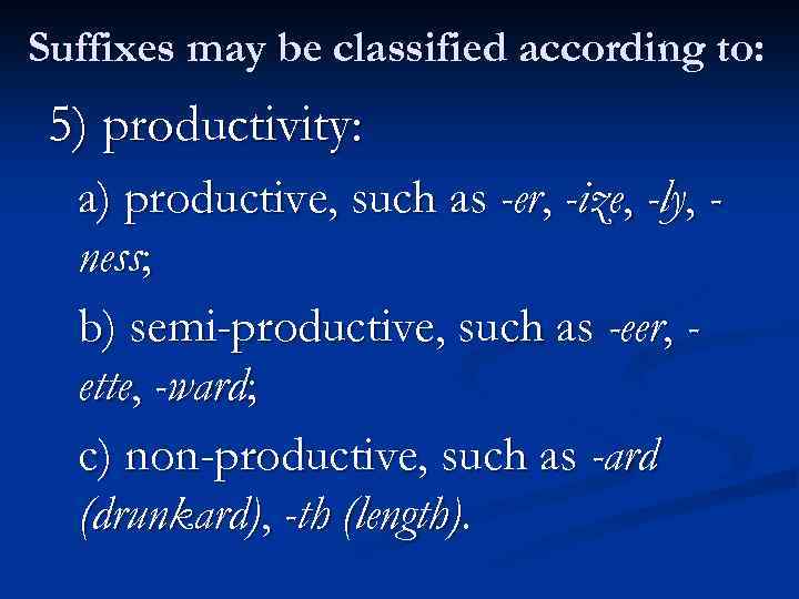 Suffixes may be classified according to: 5) productivity: a) productive, such as -er, -ize,