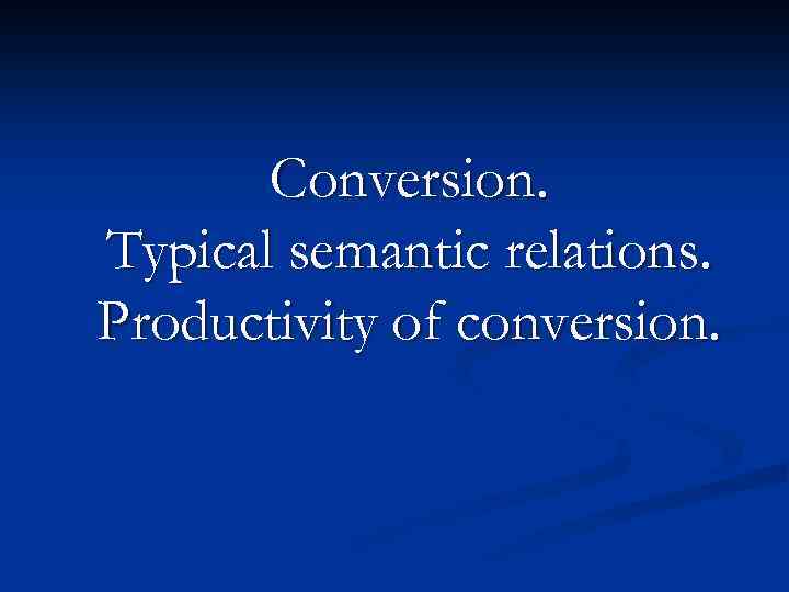 Conversion. Typical semantic relations. Productivity of conversion. 