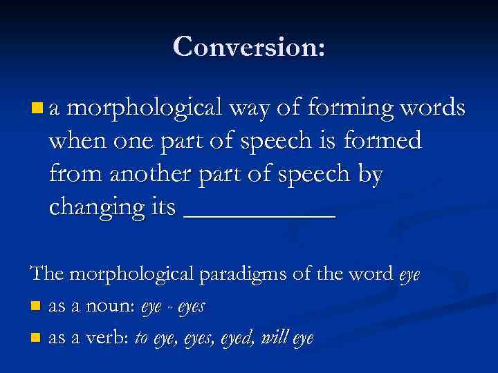 Conversion: n a morphological way of forming words when one part of speech is