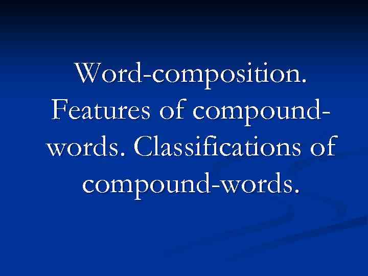 Word-composition. Features of compoundwords. Classifications of compound-words. 