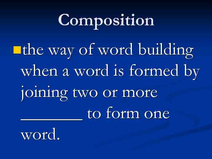 Composition nthe way of word building when a word is formed by joining two