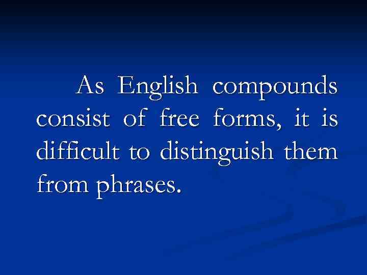 As English compounds consist of free forms, it is difficult to distinguish them from