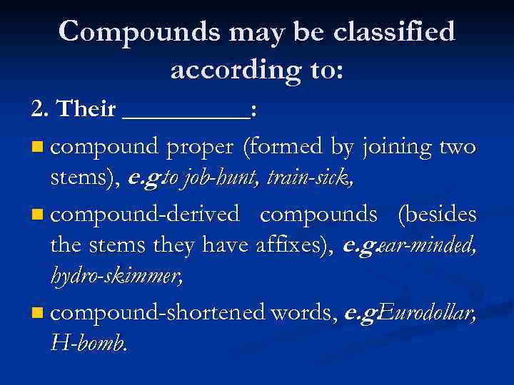 Compounds may be classified according to: 2. Their _____: n compound proper (formed by